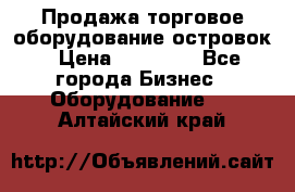 Продажа торговое оборудование островок › Цена ­ 50 000 - Все города Бизнес » Оборудование   . Алтайский край